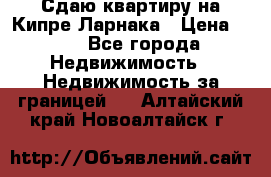 Сдаю квартиру на Кипре Ларнака › Цена ­ 60 - Все города Недвижимость » Недвижимость за границей   . Алтайский край,Новоалтайск г.